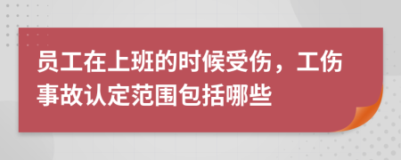 員工在上班的時(shí)候受傷，工傷事故認(rèn)定范圍包括哪些