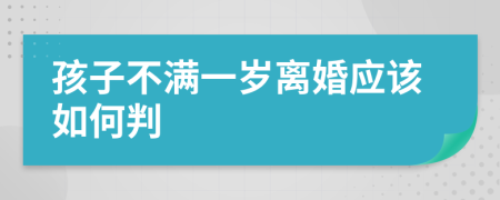 孩子不滿一歲離婚應(yīng)該如何判