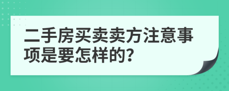 二手房買賣賣方注意事項(xiàng)是要怎樣的？