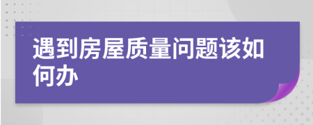 遇到房屋質(zhì)量問題該如何辦