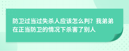防衛(wèi)過當(dāng)過失殺人應(yīng)該怎么判？我弟弟在正當(dāng)防衛(wèi)的情況下殺害了別人