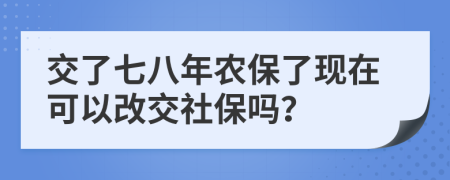 交了七八年農(nóng)保了現(xiàn)在可以改交社保嗎？