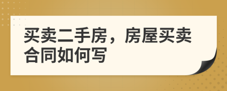 買賣二手房，房屋買賣合同如何寫