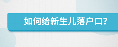 如何給新生兒落戶口？