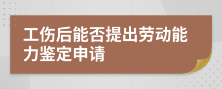 工傷后能否提出勞動能力鑒定申請