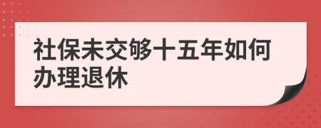 社保未交夠十五年如何辦理退休