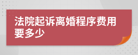 法院起訴離婚程序費(fèi)用要多少