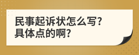 民事起訴狀怎么寫(xiě)? 具體點(diǎn)的啊?