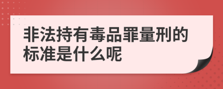 非法持有毒品罪量刑的標(biāo)準(zhǔn)是什么呢