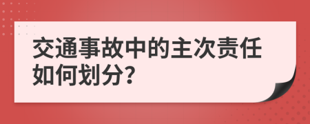 交通事故中的主次責(zé)任如何劃分？