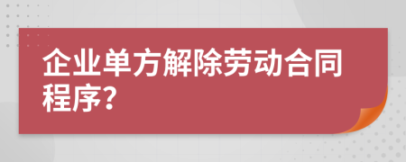 企業(yè)單方解除勞動合同程序?