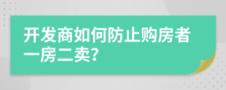 開(kāi)發(fā)商如何防止購(gòu)房者一房二賣(mài)？