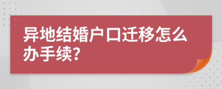 異地結(jié)婚戶口遷移怎么辦手續(xù)？