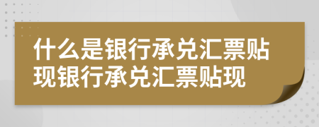 什么是銀行承兌匯票貼現(xiàn)銀行承兌匯票貼現(xiàn)