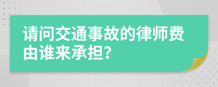 請(qǐng)問交通事故的律師費(fèi)由誰(shuí)來(lái)承擔(dān)？