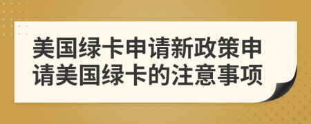 美國綠卡申請新政策申請美國綠卡的注意事項