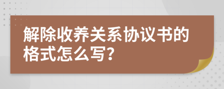 解除收養(yǎng)關(guān)系協(xié)議書(shū)的格式怎么寫(xiě)？