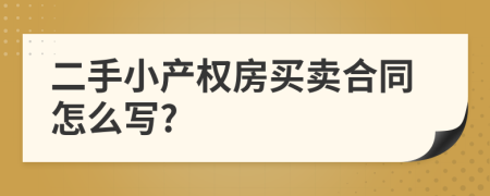 二手小產(chǎn)權(quán)房買賣合同怎么寫?