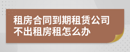 租房合同到期租賃公司不出租房租怎么辦