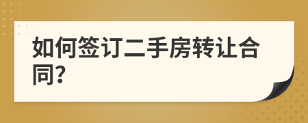 如何簽訂二手房轉(zhuǎn)讓合同？