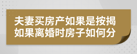 夫妻買房產(chǎn)如果是按揭如果離婚時房子如何分