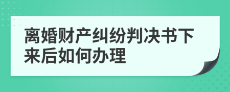 離婚財產(chǎn)糾紛判決書下來后如何辦理