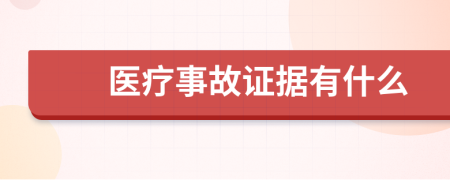 醫(yī)療事故證據(jù)有什么
