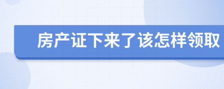 房產(chǎn)證下來(lái)了該怎樣領(lǐng)取