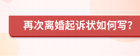 再次離婚起訴狀如何寫(xiě)？
