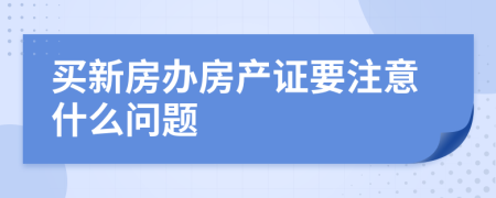 買(mǎi)新房辦房產(chǎn)證要注意什么問(wèn)題