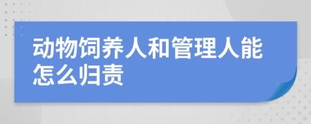 動(dòng)物飼養(yǎng)人和管理人能怎么歸責(zé)
