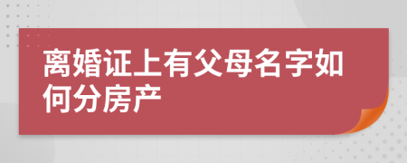 離婚證上有父母名字如何分房產(chǎn)