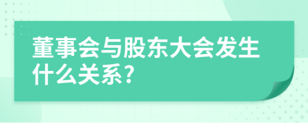 董事會(huì)與股東大會(huì)發(fā)生什么關(guān)系?