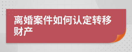 離婚案件如何認(rèn)定轉(zhuǎn)移財(cái)產(chǎn)