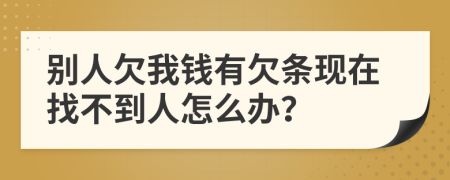 別人欠我錢有欠條現(xiàn)在找不到人怎么辦？