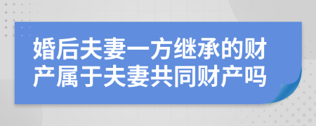 婚后夫妻一方繼承的財(cái)產(chǎn)屬于夫妻共同財(cái)產(chǎn)嗎