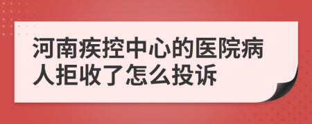河南疾控中心的醫(yī)院病人拒收了怎么投訴