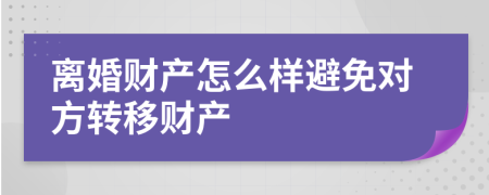 離婚財(cái)產(chǎn)怎么樣避免對(duì)方轉(zhuǎn)移財(cái)產(chǎn)