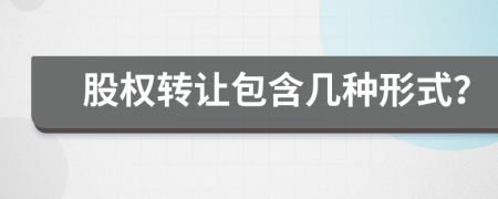 股權(quán)轉(zhuǎn)讓包含幾種形式？