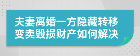 夫妻離婚一方隱藏轉(zhuǎn)移變賣毀損財(cái)產(chǎn)如何解決