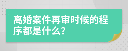 離婚案件再審時(shí)候的程序都是什么？