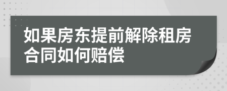 如果房東提前解除租房合同如何賠償