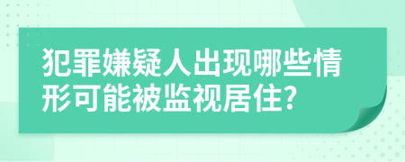 犯罪嫌疑人出現(xiàn)哪些情形可能被監(jiān)視居住?