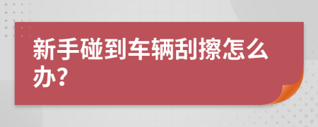 新手碰到車輛刮擦怎么辦？