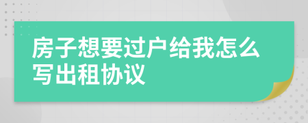 房子想要過戶給我怎么寫出租協(xié)議