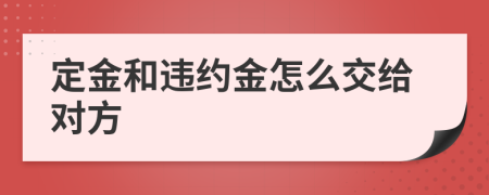 定金和違約金怎么交給對方