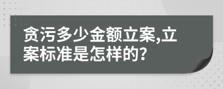 貪污多少金額立案,立案標準是怎樣的？