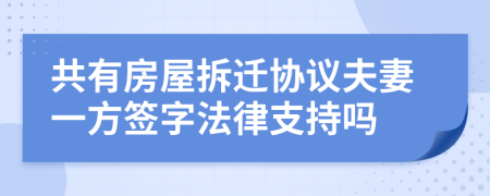 共有房屋拆遷協議夫妻一方簽字法律支持嗎