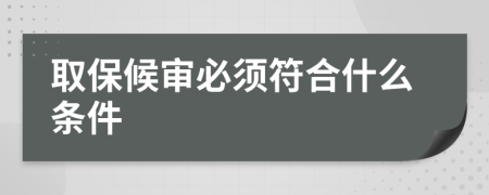 取保候?qū)彵仨毞鲜裁礂l件