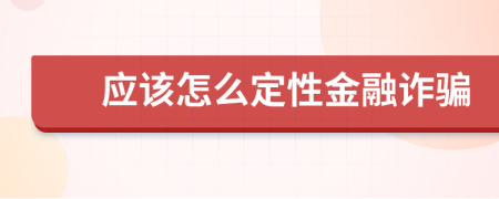 應該怎么定性金融詐騙
